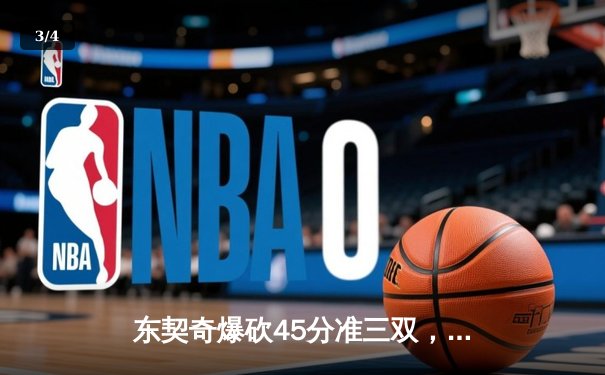 东契奇爆砍45分准三双，独行侠加时险胜凯尔特人扳平总比分 - 3