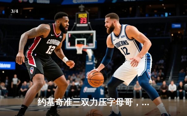 约基奇准三双力压字母哥，掘金主场险胜雄鹿，NBA总决赛预演引热议 - 3