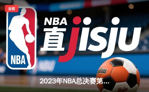 2023年NBA总决赛第六场：掘金力克热火首夺总冠军，约基奇荣膺FMVP