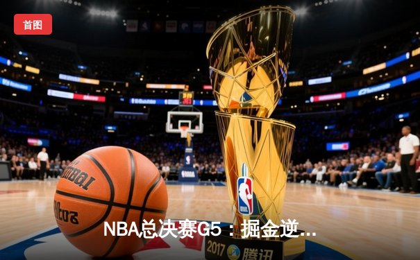 NBA总决赛G5：掘金逆转热火夺赛点，约基奇狂砍40+三双创历史
