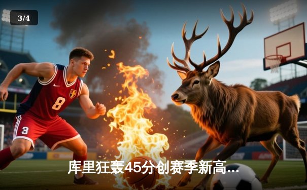 库里狂轰45分创赛季新高，勇士末节逆转险胜凯尔特人 - 3