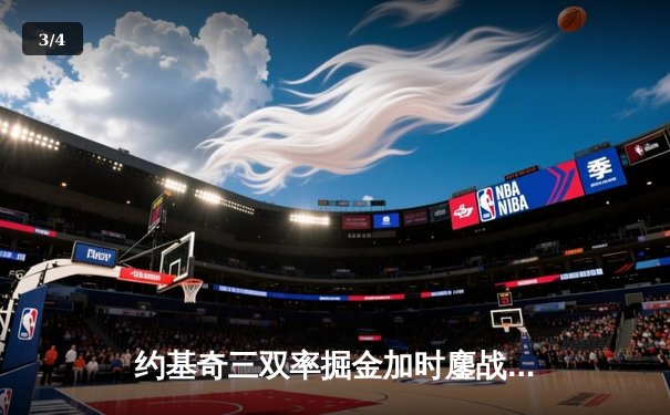 约基奇三双率掘金加时鏖战险胜湖人，詹姆斯空砍准三双失绝杀 - 3