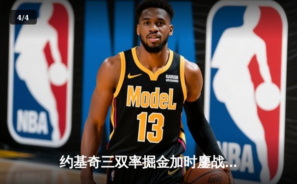 约基奇三双率掘金加时鏖战险胜湖人，詹姆斯空砍准三双失绝杀 - 4
