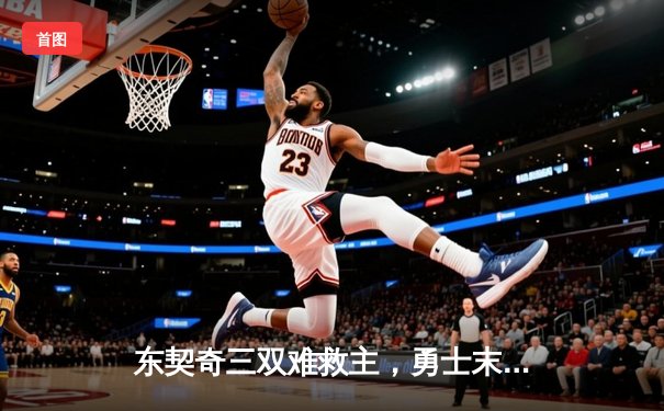 东契奇三双难救主，勇士末节逆转独行侠迎五连胜