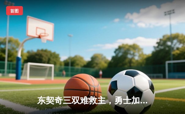 东契奇三双难救主，勇士加时险胜独行侠，库里40分主宰关键时刻