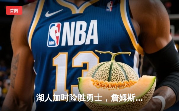 湖人加时险胜勇士，詹姆斯三双库里空砍40分，西部季后赛席位争夺白热化