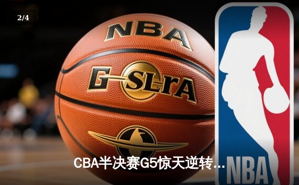 CBA半决赛G5惊天逆转！辽宁本钢加时险胜广东宏远晋级总决赛 - 2