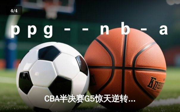 CBA半决赛G5惊天逆转！广东宏远加时险胜辽宁夺赛点 - 4